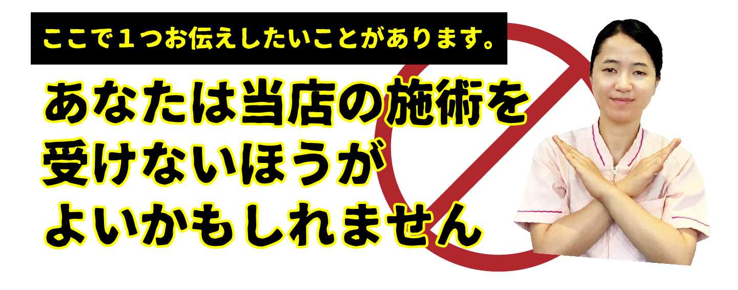 あなたは当店の施術を受けないほうがよいかもしれません